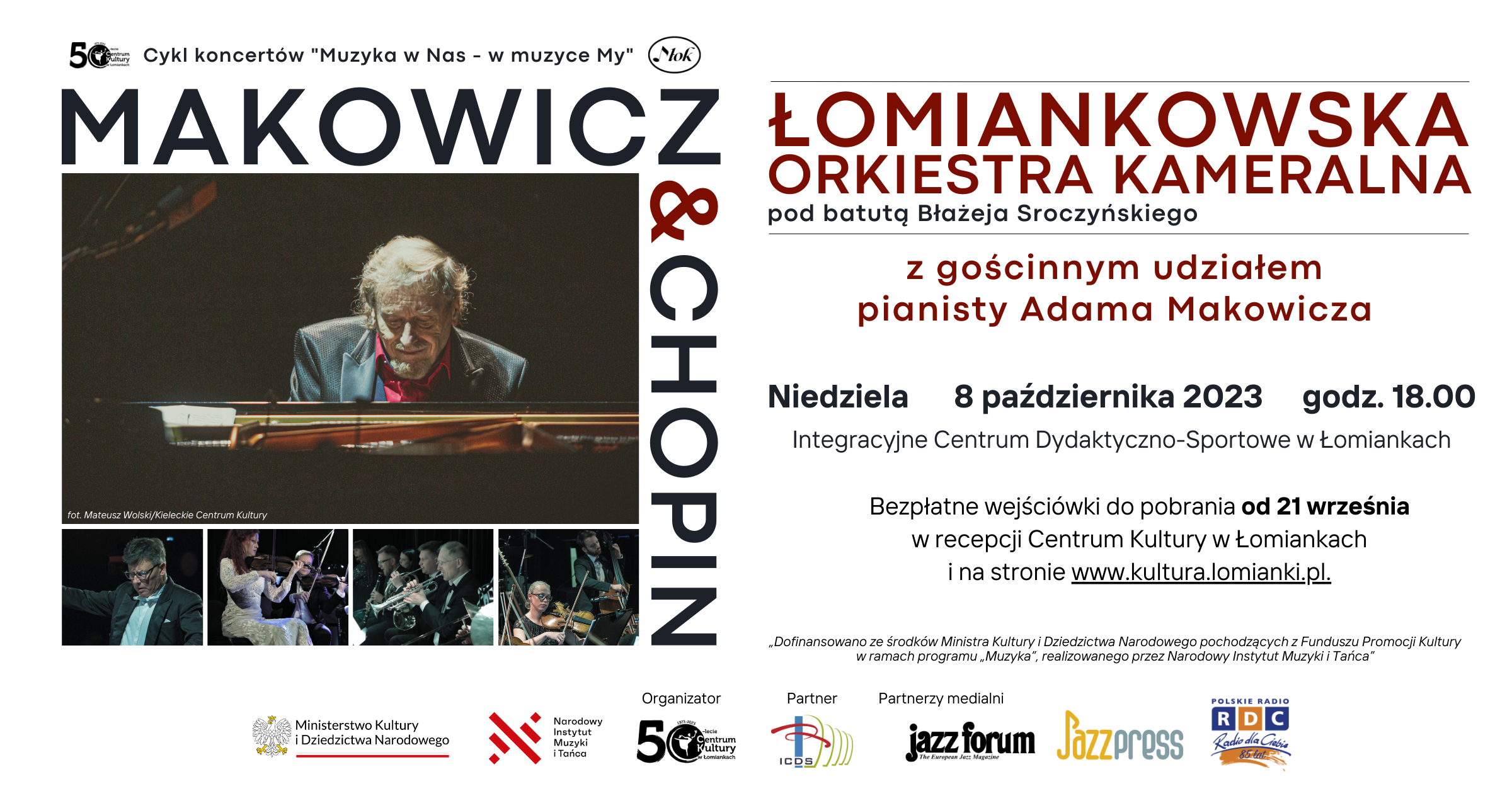 Na białym tle podany jest tyłu koncertu Makowicz i Chopin, logotyp CK Łomianki, zdjęcia Adama Makowicza grającego na fortepianie i zdjęcia Łomiankowskiej Orkiestry Kameralnej. Obok zdjęć podane są informacje o szczegółowe o wydarzeniu takie jak nazwa orkiestry, dyrygent, gościnny udział, dzień, termin, godzina i miejsce koncertu oraz informacja o bezpłatnych wejściówkach. Na białym tle są logotypy partnerów.